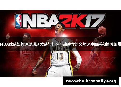 NBA球队如何通过球迷关系与社区互动建立长久的深度联系和情感纽带