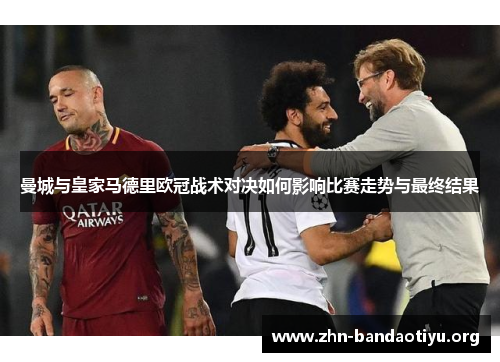曼城与皇家马德里欧冠战术对决如何影响比赛走势与最终结果