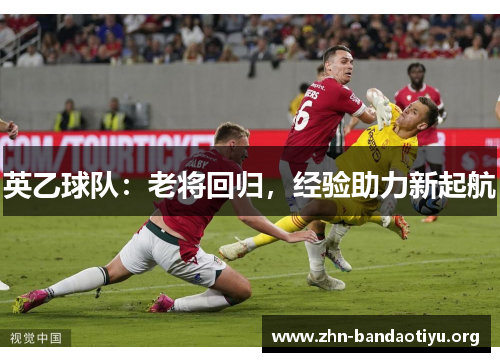 英乙球队：老将回归，经验助力新起航