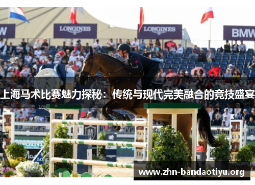 上海马术比赛魅力探秘：传统与现代完美融合的竞技盛宴