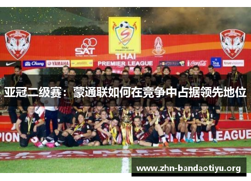 亚冠二级赛：蒙通联如何在竞争中占据领先地位