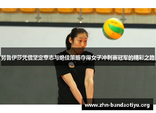 努鲁伊莎凭借坚定意志与绝佳策略夺得女子冲刺赛冠军的精彩之路