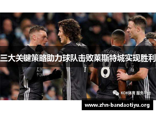 三大关键策略助力球队击败莱斯特城实现胜利
