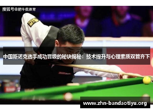 中国斯诺克选手成功晋级的秘诀揭秘：技术提升与心理素质双管齐下