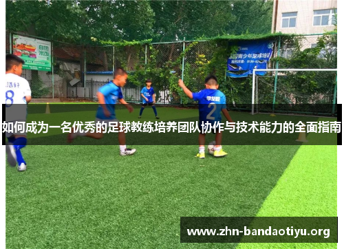 如何成为一名优秀的足球教练培养团队协作与技术能力的全面指南