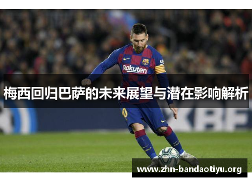 梅西回归巴萨的未来展望与潜在影响解析