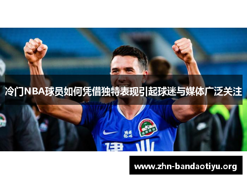 冷门NBA球员如何凭借独特表现引起球迷与媒体广泛关注