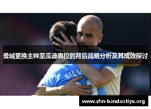 曼城更换主帅至瓜迪奥拉的背后战略分析及其成效探讨