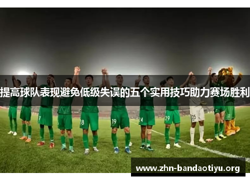 提高球队表现避免低级失误的五个实用技巧助力赛场胜利