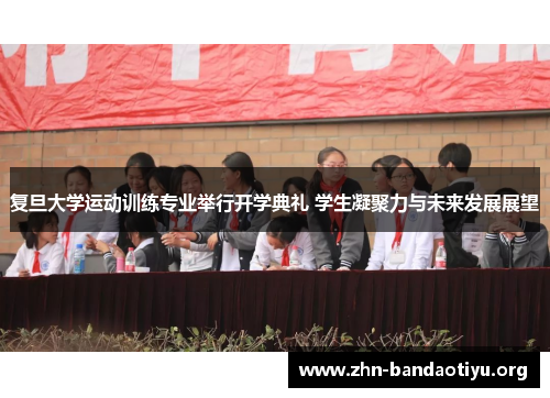 复旦大学运动训练专业举行开学典礼 学生凝聚力与未来发展展望