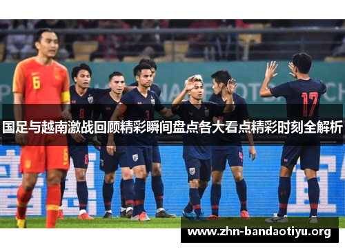 国足与越南激战回顾精彩瞬间盘点各大看点精彩时刻全解析