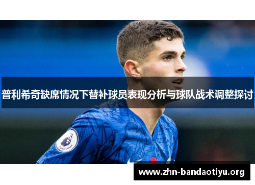 普利希奇缺席情况下替补球员表现分析与球队战术调整探讨