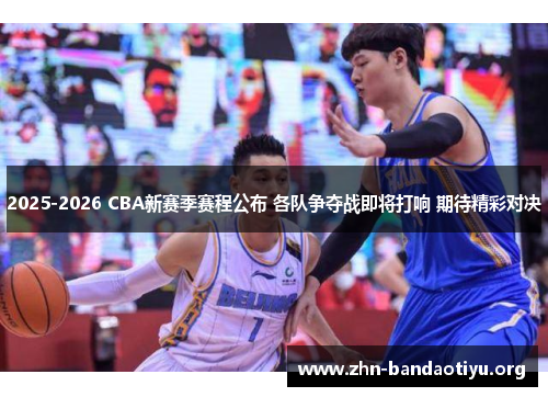 2025-2026 CBA新赛季赛程公布 各队争夺战即将打响 期待精彩对决