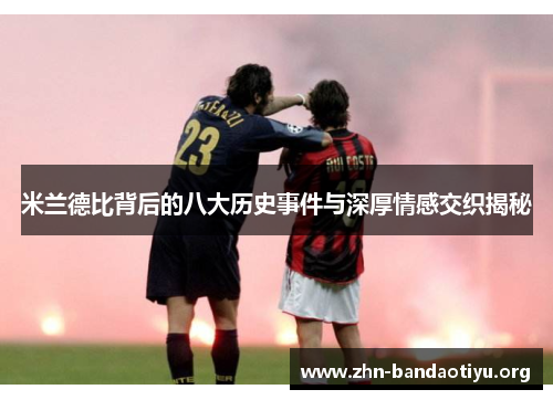 米兰德比背后的八大历史事件与深厚情感交织揭秘
