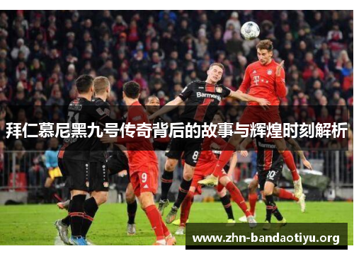 拜仁慕尼黑九号传奇背后的故事与辉煌时刻解析