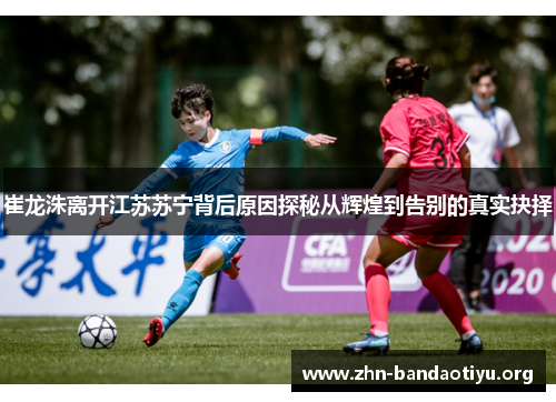 崔龙洙离开江苏苏宁背后原因探秘从辉煌到告别的真实抉择