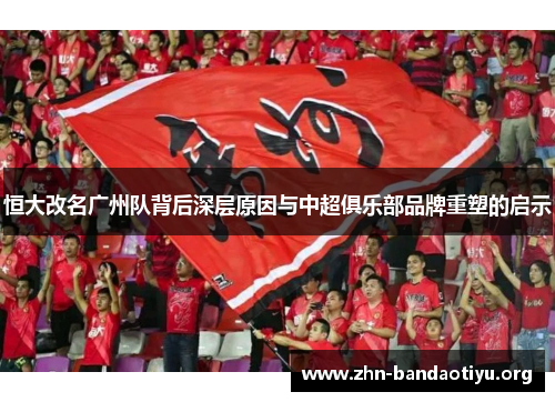 恒大改名广州队背后深层原因与中超俱乐部品牌重塑的启示
