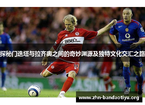 探秘门迭塔与拉齐奥之间的奇妙渊源及独特文化交汇之路