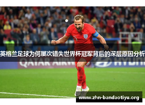 英格兰足球为何屡次错失世界杯冠军背后的深层原因分析
