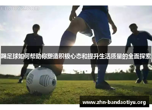 踢足球如何帮助你塑造积极心态和提升生活质量的全面探索 踢足球如何帮助你塑造积极心态和提升生活质量的全面探索