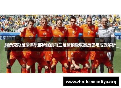 阿贾克斯足球俱乐部所属的荷兰足球顶级联赛历史与成就解析 阿贾克斯足球俱乐部所属的荷兰足球顶级联赛历史与成就解析