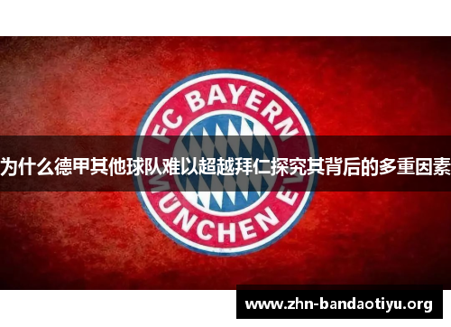 为什么德甲其他球队难以超越拜仁探究其背后的多重因素 为什么德甲其他球队难以超越拜仁探究其背后的多重因素