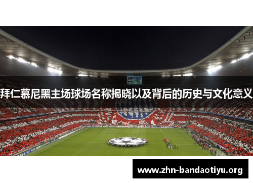 拜仁慕尼黑主场球场名称揭晓以及背后的历史与文化意义 拜仁慕尼黑主场球场名称揭晓以及背后的历史与文化意义
