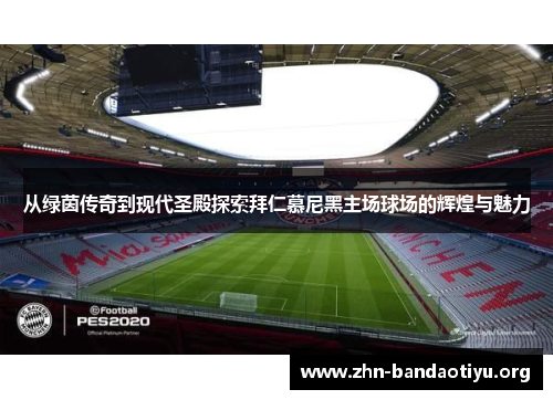 从绿茵传奇到现代圣殿探索拜仁慕尼黑主场球场的辉煌与魅力 从绿茵传奇到现代圣殿探索拜仁慕尼黑主场球场的辉煌与魅力