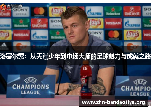 洛塞尔索：从天赋少年到中场大师的足球魅力与成就之路