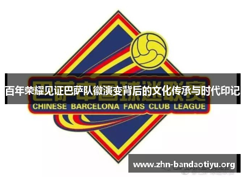 百年荣耀见证巴萨队徽演变背后的文化传承与时代印记 百年荣耀见证巴萨队徽演变背后的文化传承与时代印记