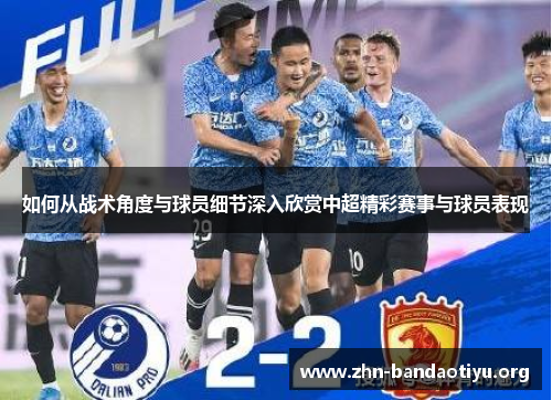 如何从战术角度与球员细节深入欣赏中超精彩赛事与球员表现