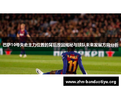 巴萨10号失去主力位置的背后原因揭秘与球队未来发展方向分析