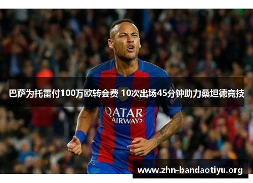 巴萨为托雷付100万欧转会费 10次出场45分钟助力桑坦德竞技