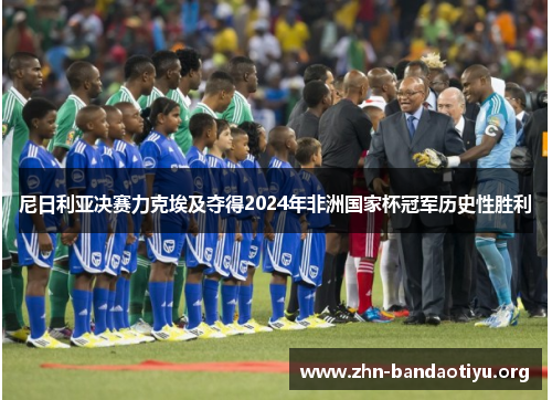 尼日利亚决赛力克埃及夺得2024年非洲国家杯冠军历史性胜利