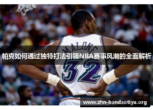 帕克如何通过独特打法引领NBA赛事风潮的全面解析