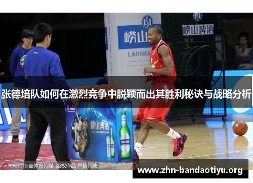 张德培队如何在激烈竞争中脱颖而出其胜利秘诀与战略分析