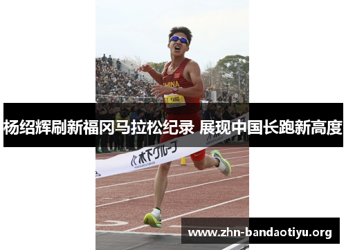 杨绍辉刷新福冈马拉松纪录 展现中国长跑新高度